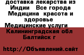 доставка лекарства из Индии - Все города Медицина, красота и здоровье » Медицинские услуги   . Калининградская обл.,Балтийск г.